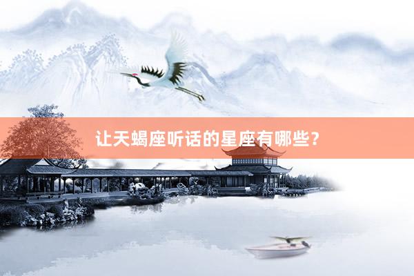 让天蝎座听话的星座有哪些？