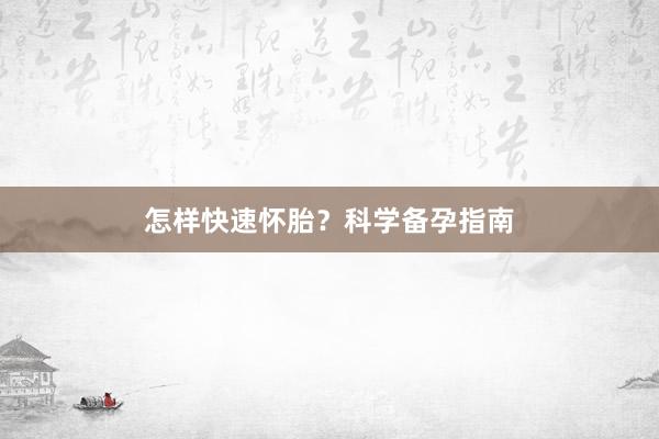 怎样快速怀胎?科学备孕指南